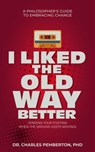 I Liked The Old Way Better: A Philosopher's Guide to Embracing Change - Charles Pemberton - 9798224631155