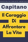 Il Coraggio Di Affrontare La Vita - Capitano Edizioni - 9798224688661