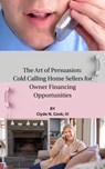 The Art of Persuasion: Cold Calling Home Sellers for Owner Financing Opportunities - Clyde N. Cook, III - 9798224815210