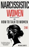 Narcissistic Women - Unmasking the Female Narcissist and How to Talk to Women - 2 in 1: The Ultimate Guide on Identifying Red Flags, Avoiding Gaslighting, and Emotional Manipulation - Michael White - 9798224840595