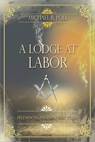 A Lodge at Labor: Freemasons and Masonry Today - Michael R. Poll - 9798224858071