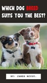 Which Dog breed suits you the best? - james mccoy - 9798224868414