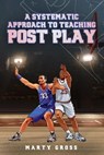 A Systematic Approach to Teaching Post Play - Marty Gross - 9798224904570