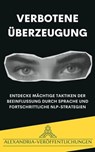 Verbotene Überzeugung: Entdecke mächtige Taktiken der Beeinflussung durch Sprache und fortschrittliche NLP-Strategien. - Alexandria Veröffentlichungen - 9798224937219