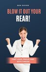 Blow It Out Your Rear! Fart Loud, Proud and With Finesse - Ben Dover - 9798224948376