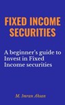 Fixed Income Securities: A Beginner's Guide to Understand, Invest and Evaluate Fixed Income Securities - M. Imran Ahsan - 9798224958924
