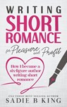Writing Short Romance for Pleasure and Profit - Sadie King ; Sadie B. King - 9798224959419