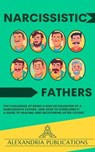 Narcissistic Fathers: The Challenge of Being a Son or Daughter of a Narcissistic Father, and How to Overcome It. A Guide to Healing and Recovering After Covert - Alexandria Publications - 9798224995714