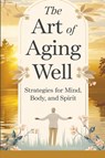 The Art of Aging Well - Timothy Scott Phillips - 9798227003843