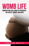 Womb Life: Wonders and Challenges of Pregnancy, the Foetus' Journey and Birth - graham music - 9798227022981