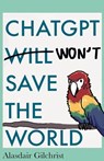 ChatGPT Will Won't Save The World - Alasdair Gilchrist - 9798227043078