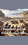 The Bible's Battlefields- Timeless Lessons from Ancient Wars - Joshua Rhoades - 9798227051875