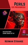 Perils of Progress-Navigating Dark Sides of AI: Examining Ethical and Societal Challenges of Autonomous Systems and Intelligent Machines - Herman Strange - 9798227066022