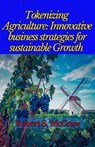 Tokenizing Agriculture: Innovative Business Strategies for Sustainable Growth - Robert S. McGraw - 9798227066480