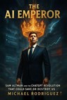 The AI Emperor: Sam Altman and the ChatGPT Revolution That Could Save or Destroy Us - Michael Rodriguez - 9798227128263