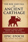 The Rise and Fall of Ancient Carthage: Hannibal’s March, Rome’s Wrath, and the Total Destruction of a Rival Power - Epic Epoch - 9798227142733
