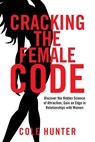 Cracking the Female Code: Discover the Hidden Science of Attraction, Gain an Edge in Relationships with Women - Cole Hunter - 9798227167125