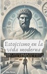 Estoicismo en la Vida Moderna - EDUARDO PEREZ SUAREZ - 9798227180889