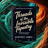 Threads of the Invisible Tapestry - Geoffrey JAMES - 9798227225870