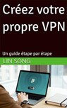 Créez votre propre VPN: Un guide étape par étape - Lin Song - 9798227229625