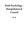 Dark Psychology - Manipulation & Control - Mr B - 9798227248336