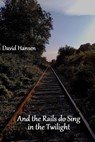 And the Rails do Sing in the Twilight - David Hansen - 9798227375247