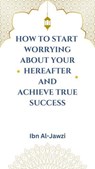 How to Start Worrying about Your Hereafter and Achieve True Success - Ibn Al-Jawzi - 9798227379337