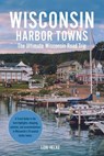 Wisconsin Harbor Towns: The Ultimate Wisconsin Road Trip - Lori Helke - 9798227383204