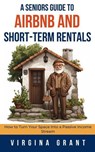A Seniors Guide to Airbnb and Short-Term Rentals: How to Turn Your Space Into a Passive Income Stream - Virginia Grant - 9798227398000