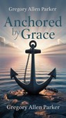 Anchored by Grace - Gregory Allen Parker - 9798227586612