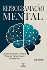 Reprogramação Mental: Deixando de Ser Quem é Para se Tornar Quem Deseja Ser - Ava Williams - 9798227586698
