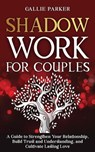 Shadow Work for Couples: A Guide to Strengthen Your Relationship, Build Trust and Understanding, and Cultivate Lasting Love - Callie Parker - 9798227591012