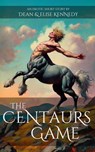 The Centaurs Game - Dean & Elise Kennedy - 9798227633934