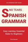 No Tears Spanish Grammar: Easy Learning: Essential Rules for Beginners - Olivia Bennett - 9798227635754