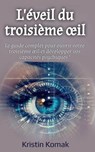 L'éveil du troisième œil; Le guide complet pour ouvrir votre troisième œil et développer vos capacités psychiques ! - Kristin Komak - 9798227648839