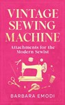 Vintage Sewing Machine Attachments for the Modern Sewist - Barbara Emodi - 9798227736031
