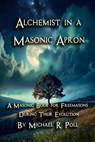 Alchemist in a Masonic Apron: A Masonic Book for Freemasons During Their Evolution - Michael R. Poll - 9798227758606