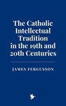 The Catholic Intellectual Tradition in the 19th and 20th Centuries - James Fergusson - 9798227897466