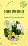 Green Smoothies: 100 Recipes for Your Daily Energy Boost (Detox Cure with Lasting Weight Loss & Feel-Good Effect) - Emily J. Wilson - 9798227962447