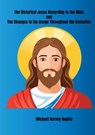 The Historical Jesus According to the Bible and The Changes to His Image Throughout the Centuries - Michael Harvey Koplitz - 9798230014638