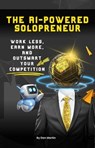 The AI-Powered Solopreneur: Work Less, Earn More, and Outsmart Your Competition - Dan Martin - 9798230064022