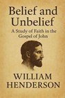 Belief and Unbelief: A Study of Faith in the Gospel of John - William Henderson - 9798230077565