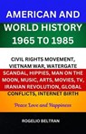 American and World History 1965 to 1985 Civil Rights Movement, Vietnam War, Watergate Scandal, Hippies, Man on the Moon, Music, Arts, Movies, TV, Iranian Revolution, Global Conflicts, Internet Birth - Rogelio Beltran - 9798230092858