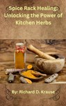 Spice Rack Healing: Unlocking the Power of Kitchen Herbs - Richard D. Krause - 9798230093428
