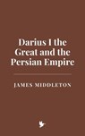 Darius I the Great and the Persian Empire - James Middleton - 9798230106807