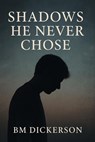 Shadows He Never Chose - BM Dickerson - 9798230115212