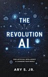 The AI Revolution: How Artificial Intelligence is Changing Our World - Ary S. Jr. - 9798230169185