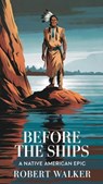 Before the Ships: A Native American Epic - Robert Walker - 9798230172611
