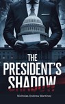 The President's Shadow - Nicholas Andrew Martinez - 9798230176817