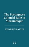 The Portuguese Colonial Rule in Mozambique - Jonathan Barnes - 9798230225737